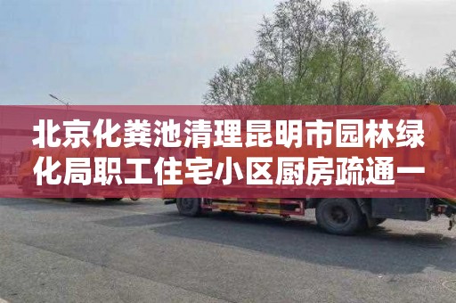 北京化粪池清理昆明市园林绿化局职工住宅小区厨房疏通一般要多少钱