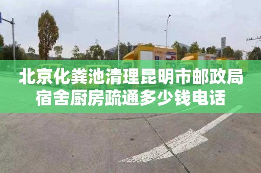 北京化粪池清理昆明市邮政局宿舍厨房疏通多少钱电话