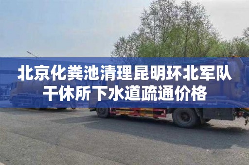 北京化粪池清理昆明环北军队干休所下水道疏通价格