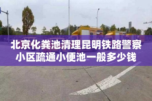 北京化粪池清理昆明铁路警察小区疏通小便池一般多少钱