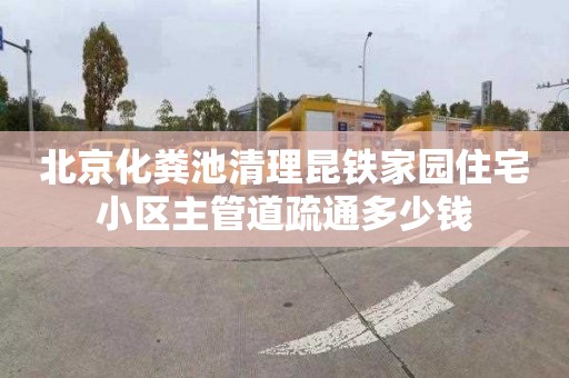 北京化粪池清理昆铁家园住宅小区主管道疏通多少钱