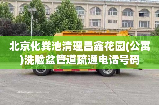 北京化粪池清理昌鑫花园(公寓)洗脸盆管道疏通电话号码