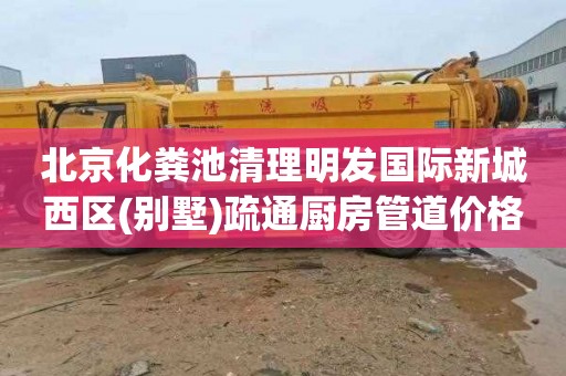 北京化粪池清理明发国际新城西区(别墅)疏通厨房管道价格多少