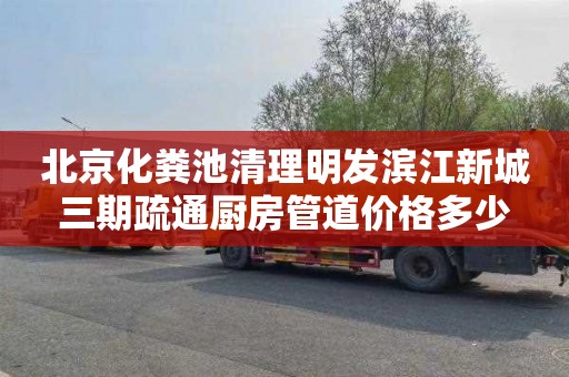 北京化粪池清理明发滨江新城三期疏通厨房管道价格多少