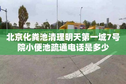 北京化粪池清理明天第一城7号院小便池疏通电话是多少