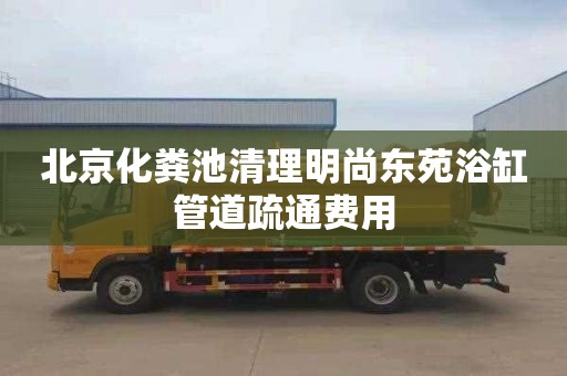北京化粪池清理明尚东苑浴缸管道疏通费用