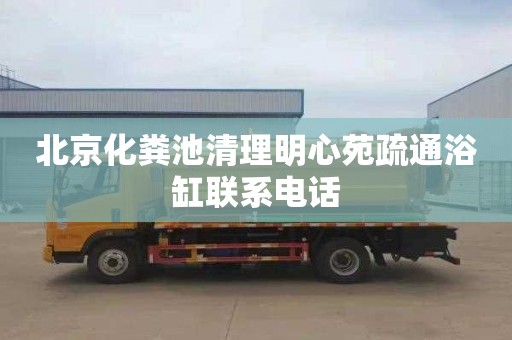 北京化粪池清理明心苑疏通浴缸联系电话