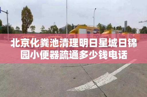 北京化粪池清理明日星城日锦园小便器疏通多少钱电话