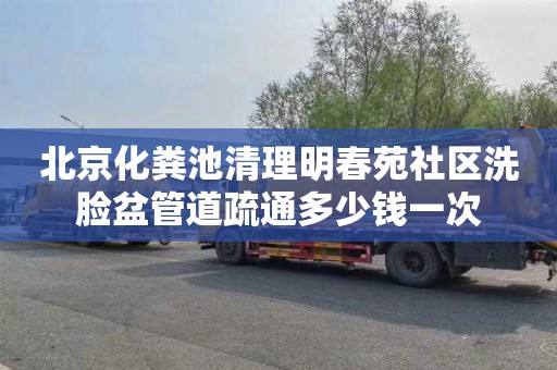 北京化粪池清理明春苑社区洗脸盆管道疏通多少钱一次