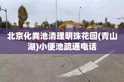 北京化粪池清理明珠花园(青山湖)小便池疏通电话