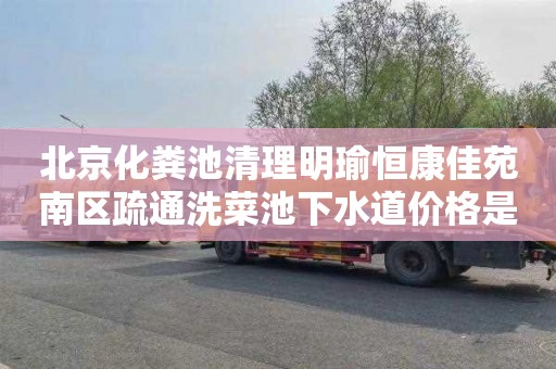 北京化粪池清理明瑜恒康佳苑南区疏通洗菜池下水道价格是多少