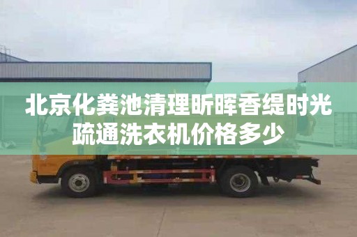 北京化粪池清理昕晖香缇时光疏通洗衣机价格多少
