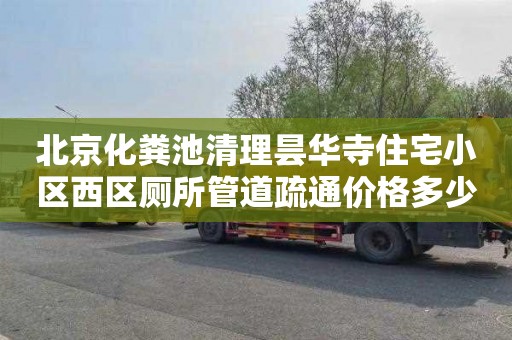 北京化粪池清理昙华寺住宅小区西区厕所管道疏通价格多少