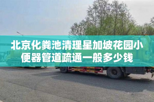 北京化粪池清理星加坡花园小便器管道疏通一般多少钱