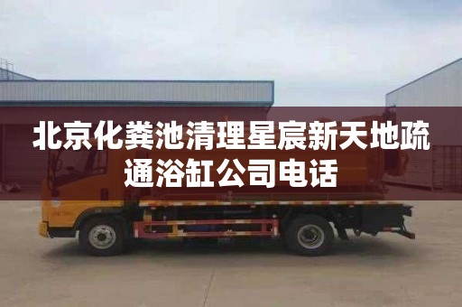 北京化粪池清理星宸新天地疏通浴缸公司电话