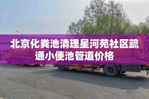 北京化粪池清理星河苑社区疏通小便池管道价格