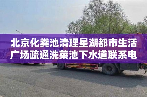 北京化粪池清理星湖都市生活广场疏通洗菜池下水道联系电话