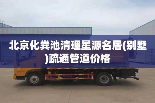 北京化粪池清理星源名居(别墅)疏通管道价格