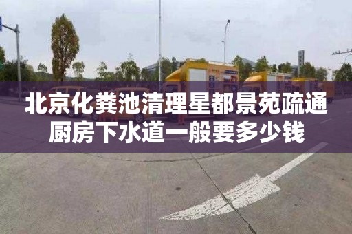 北京化粪池清理星都景苑疏通厨房下水道一般要多少钱