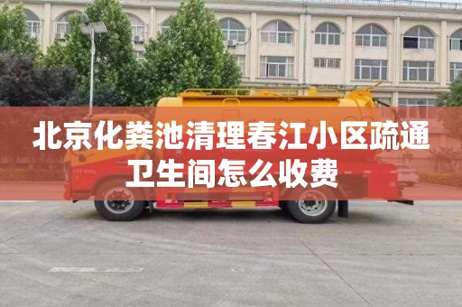 北京化粪池清理春江小区疏通卫生间怎么收费