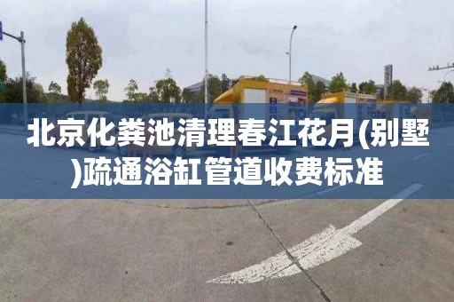 北京化粪池清理春江花月(别墅)疏通浴缸管道收费标准