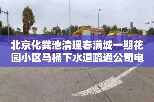 北京化粪池清理春满城一期花园小区马桶下水道疏通公司电话