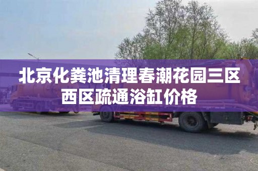 北京化粪池清理春潮花园三区西区疏通浴缸价格