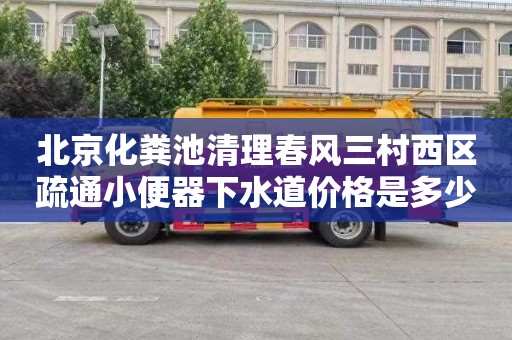 北京化粪池清理春风三村西区疏通小便器下水道价格是多少