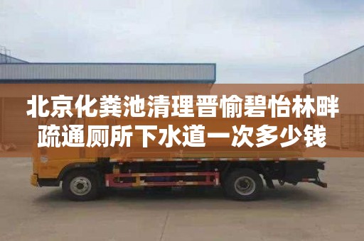 北京化粪池清理晋愉碧怡林畔疏通厕所下水道一次多少钱