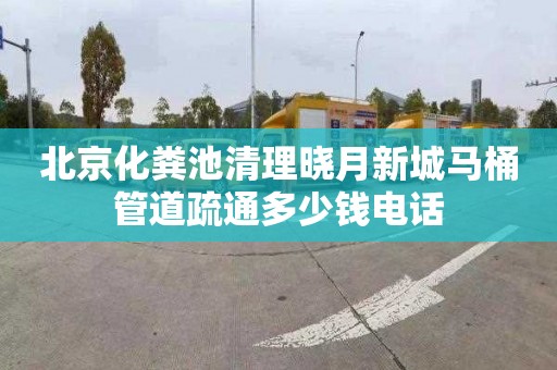 北京化粪池清理晓月新城马桶管道疏通多少钱电话