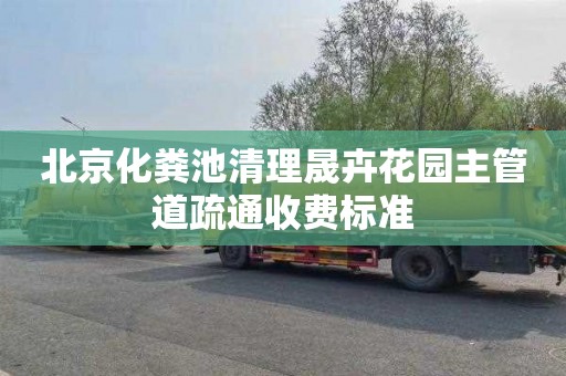 北京化粪池清理晟卉花园主管道疏通收费标准