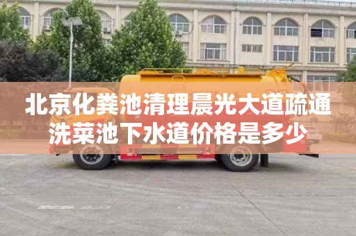 北京化粪池清理晨光大道疏通洗菜池下水道价格是多少