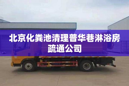 北京化粪池清理普华巷淋浴房疏通公司