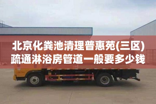 北京化粪池清理普惠苑(三区)疏通淋浴房管道一般要多少钱