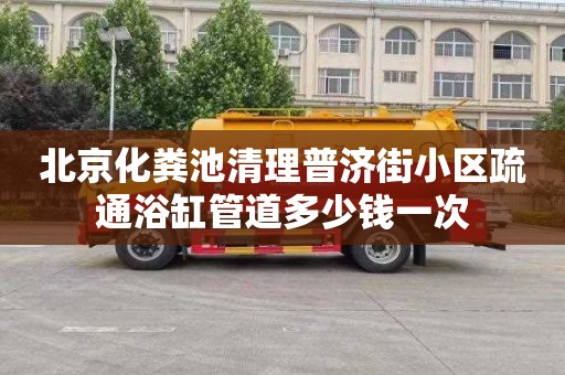 北京化粪池清理普济街小区疏通浴缸管道多少钱一次