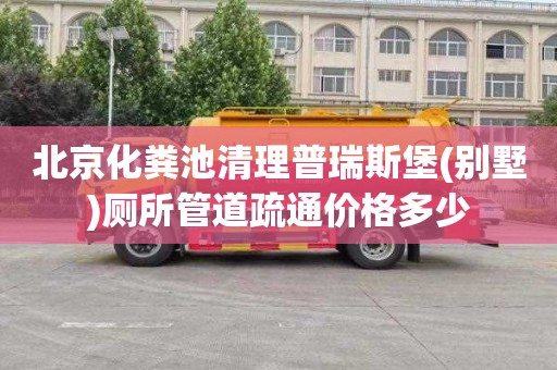 北京化粪池清理普瑞斯堡(别墅)厕所管道疏通价格多少