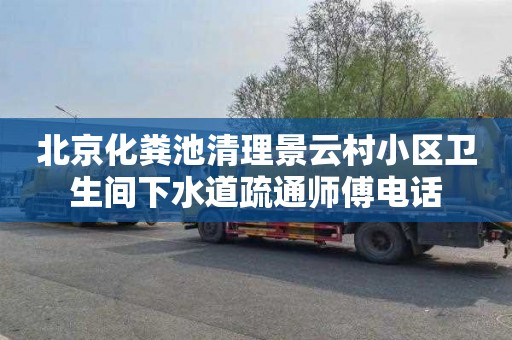 北京化粪池清理景云村小区卫生间下水道疏通师傅电话