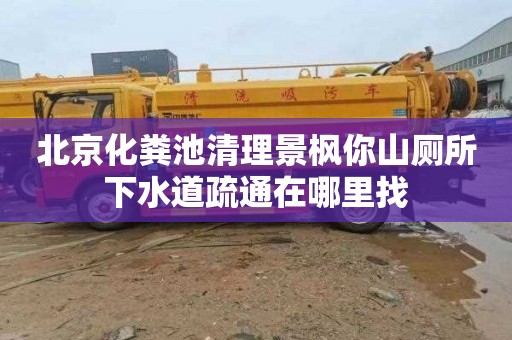 北京化粪池清理景枫你山厕所下水道疏通在哪里找