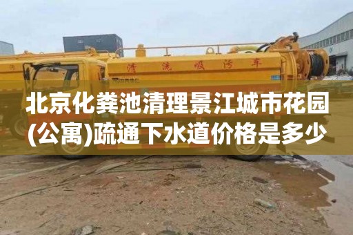 北京化粪池清理景江城市花园(公寓)疏通下水道价格是多少