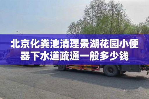 北京化粪池清理景湖花园小便器下水道疏通一般多少钱