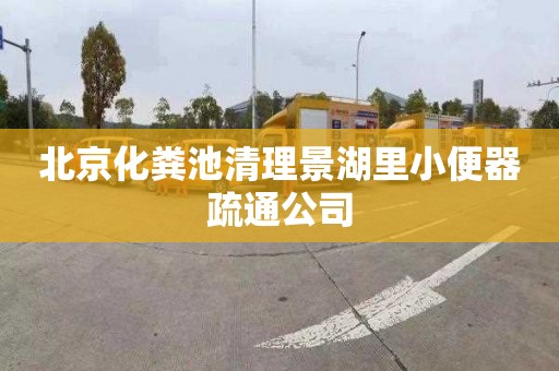北京化粪池清理景湖里小便器疏通公司