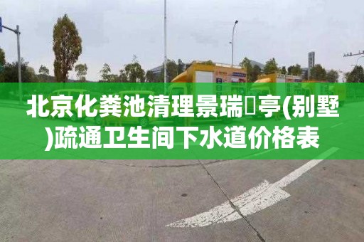北京化粪池清理景瑞蘭亭(别墅)疏通卫生间下水道价格表