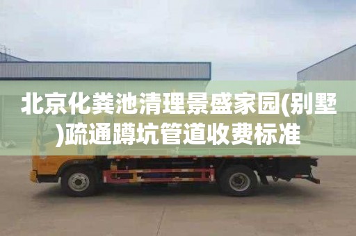 北京化粪池清理景盛家园(别墅)疏通蹲坑管道收费标准