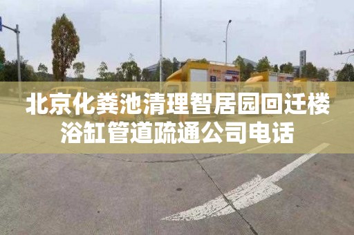 北京化粪池清理智居园回迁楼浴缸管道疏通公司电话