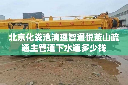 北京化粪池清理智通悦蓝山疏通主管道下水道多少钱