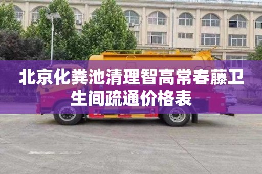 北京化粪池清理智高常春藤卫生间疏通价格表