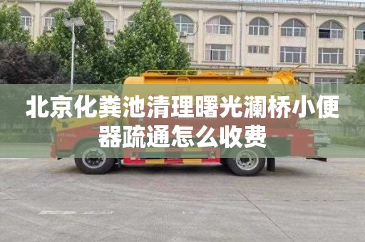 北京化粪池清理曙光澜桥小便器疏通怎么收费