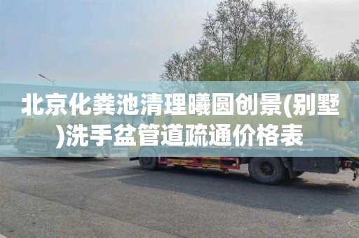 北京化粪池清理曦圆创景(别墅)洗手盆管道疏通价格表