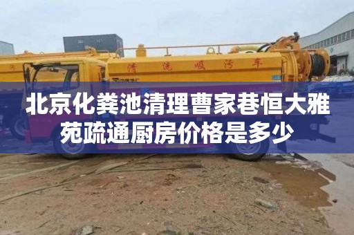 北京化粪池清理曹家巷恒大雅苑疏通厨房价格是多少