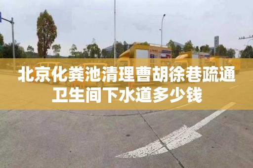 北京化粪池清理曹胡徐巷疏通卫生间下水道多少钱